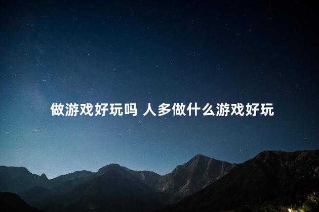 做游戏好玩吗 人多做什么游戏好玩